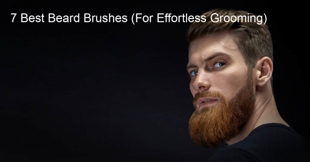 7 Best Beard Brushes (For Effortless Grooming)