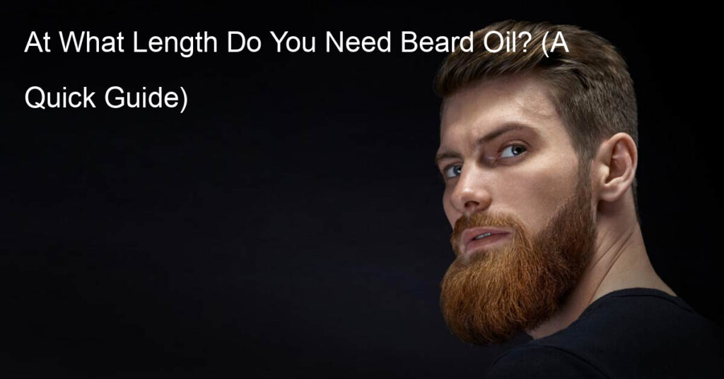 At What Length Do You Need Beard Oil? (A Quick Guide)