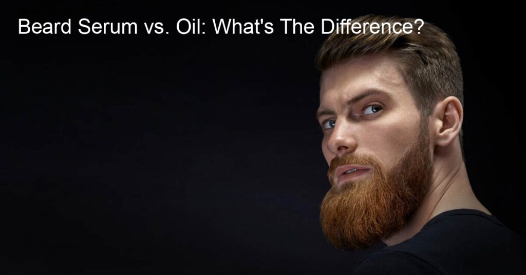beard serum vs oil