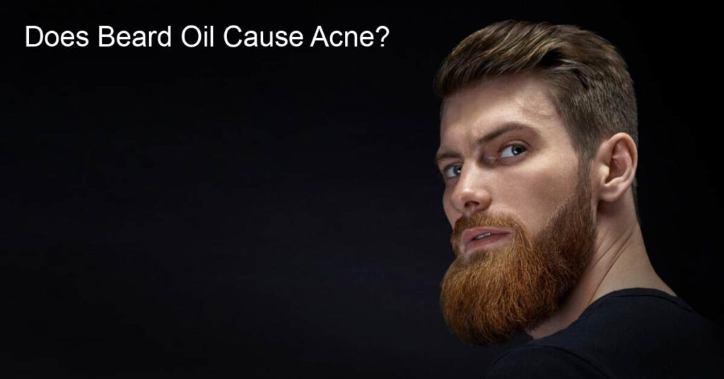 Does Beard Oil Cause Acne?