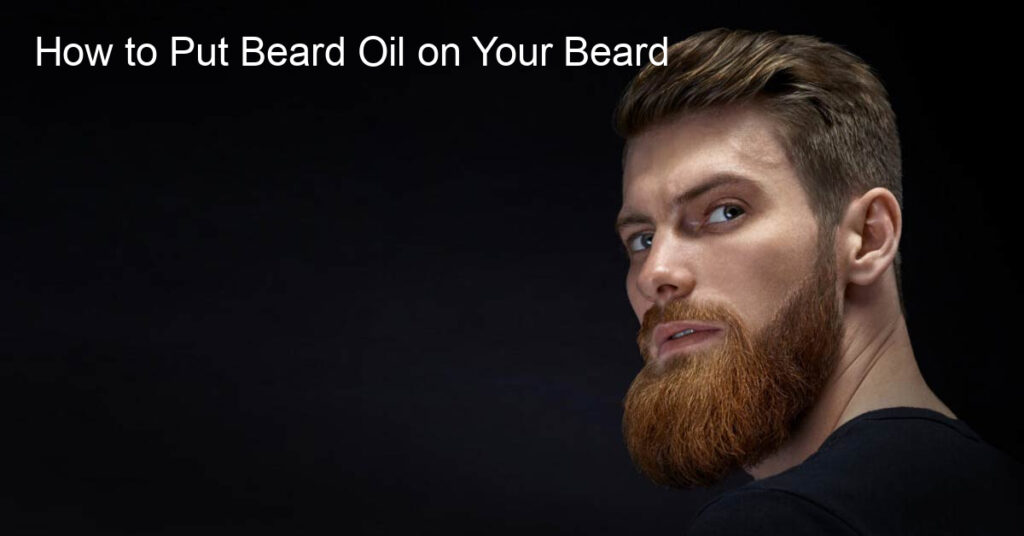 How to Put Beard Oil on Your Beard